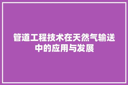 管道工程技术在天然气输送中的应用与发展 室内设计