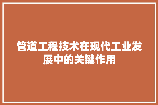 管道工程技术在现代工业发展中的关键作用 室内设计