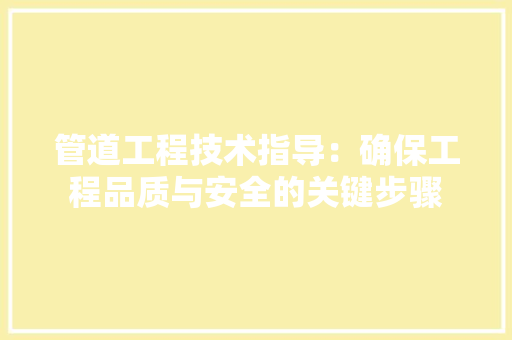 管道工程技术指导：确保工程品质与安全的关键步骤