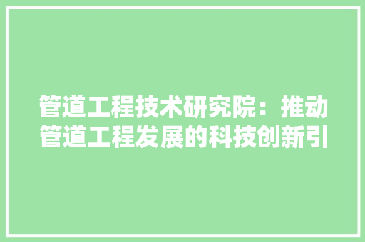 管道工程技术研究院：推动管道工程发展的科技创新引擎 室内设计