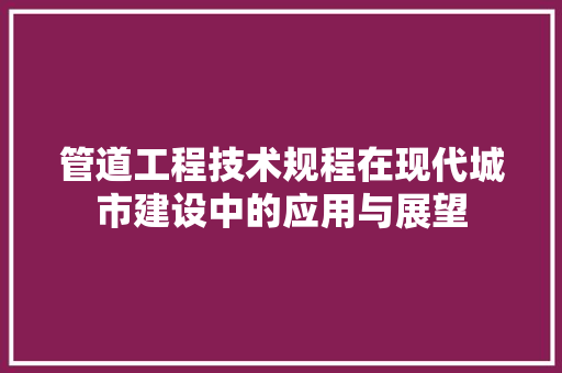 管道工程技术规程在现代城市建设中的应用与展望 室内设计