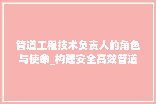 管道工程技术负责人的角色与使命_构建安全高效管道系统的关键 室内设计