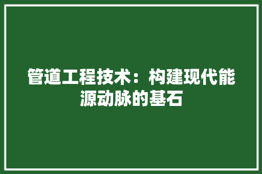 管道工程技术：构建现代能源动脉的基石 室内设计
