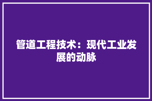 管道工程技术：现代工业发展的动脉 室内设计