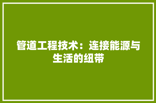 管道工程技术：连接能源与生活的纽带 室内设计