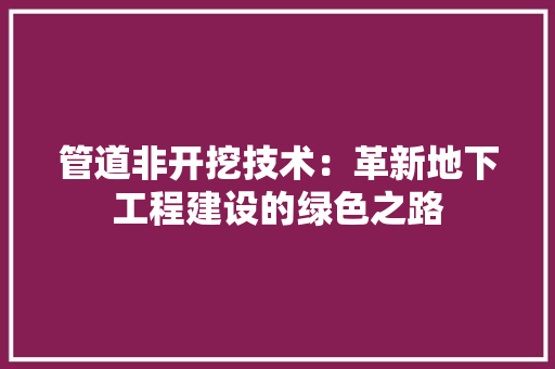管道非开挖技术：革新地下工程建设的绿色之路