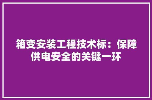 箱变安装工程技术标：保障供电安全的关键一环 室内设计