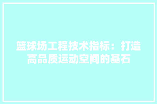 篮球场工程技术指标：打造高品质运动空间的基石