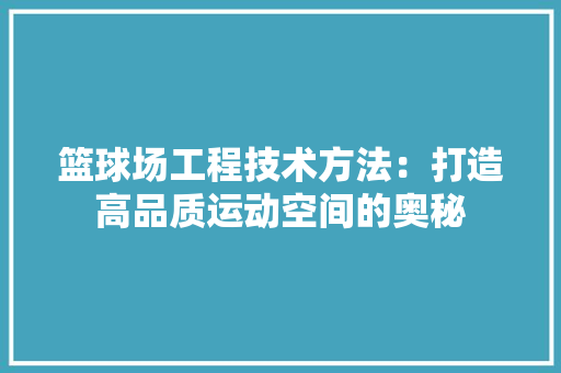 篮球场工程技术方法：打造高品质运动空间的奥秘