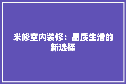 米修室内装修：品质生活的新选择 室内设计