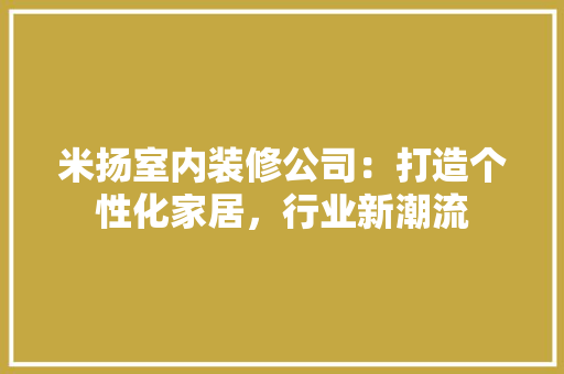 米扬室内装修公司：打造个性化家居，行业新潮流 室内设计