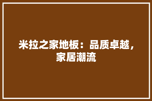 米拉之家地板：品质卓越，家居潮流 室内设计