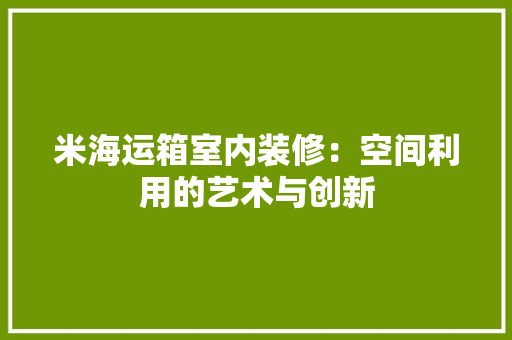 米海运箱室内装修：空间利用的艺术与创新 室内设计