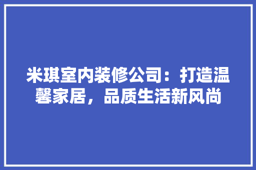 米琪室内装修公司：打造温馨家居，品质生活新风尚
