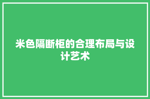 米色隔断柜的合理布局与设计艺术 室内设计