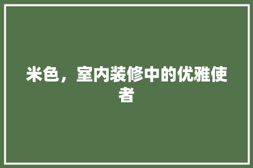 米色，室内装修中的优雅使者 室内设计