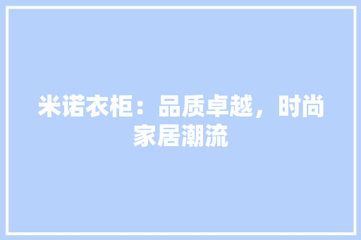 米诺衣柜：品质卓越，时尚家居潮流 室内设计
