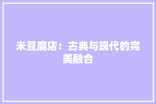 米豆腐店：古典与现代的完美融合 室内设计
