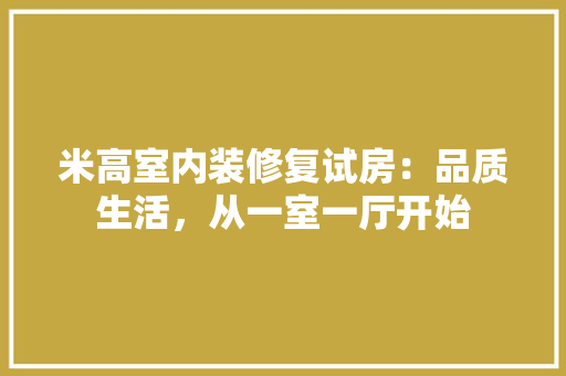 米高室内装修复试房：品质生活，从一室一厅开始 室内设计