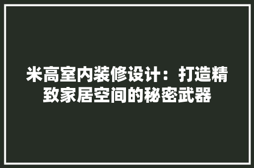 米高室内装修设计：打造精致家居空间的秘密武器 室内设计