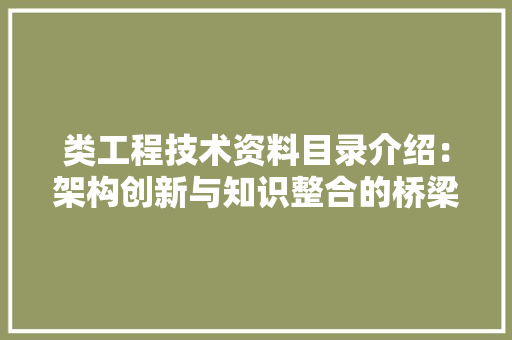 类工程技术资料目录介绍：架构创新与知识整合的桥梁