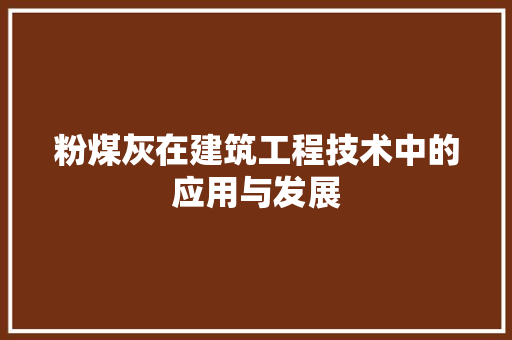 粉煤灰在建筑工程技术中的应用与发展