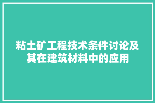 粘土矿工程技术条件讨论及其在建筑材料中的应用