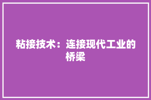 粘接技术：连接现代工业的桥梁