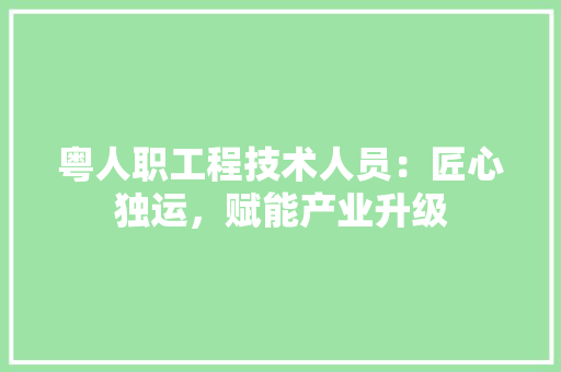 粤人职工程技术人员：匠心独运，赋能产业升级