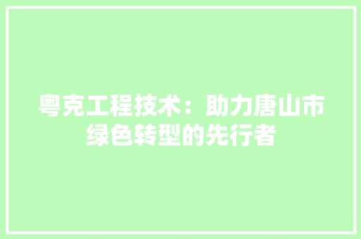 粤克工程技术：助力唐山市绿色转型的先行者