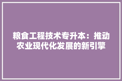 粮食工程技术专升本：推动农业现代化发展的新引擎 室内设计
