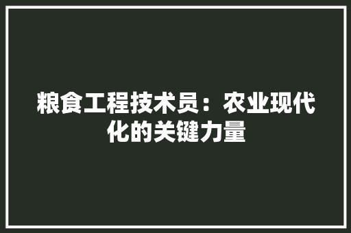 粮食工程技术员：农业现代化的关键力量 室内设计