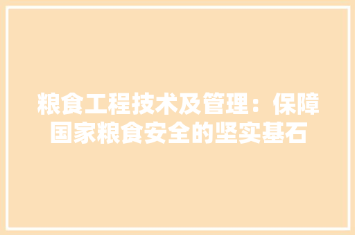 粮食工程技术及管理：保障国家粮食安全的坚实基石