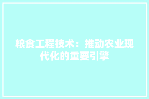 粮食工程技术：推动农业现代化的重要引擎 室内设计
