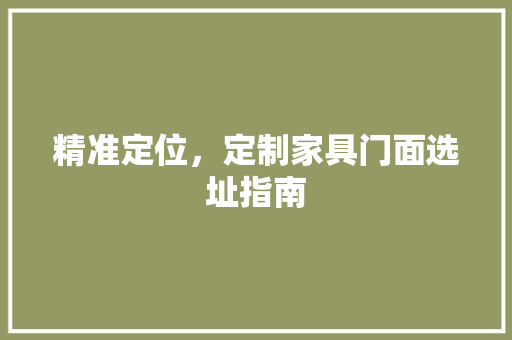 精准定位，定制家具门面选址指南