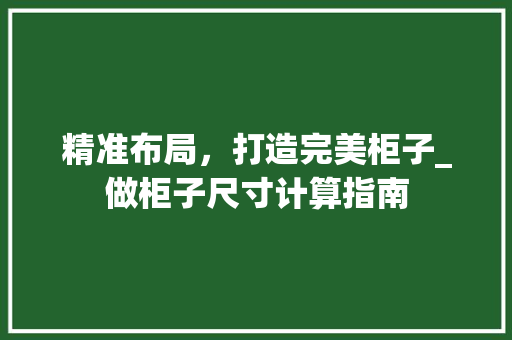精准布局，打造完美柜子_做柜子尺寸计算指南 室内设计