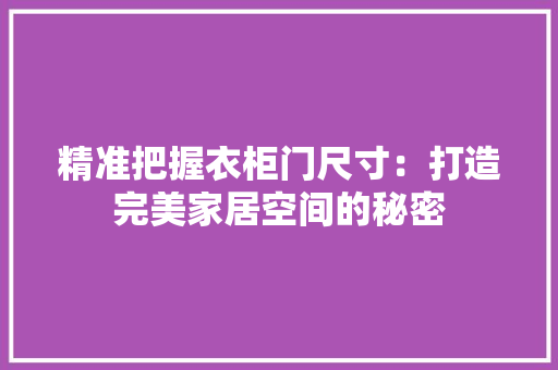 精准把握衣柜门尺寸：打造完美家居空间的秘密