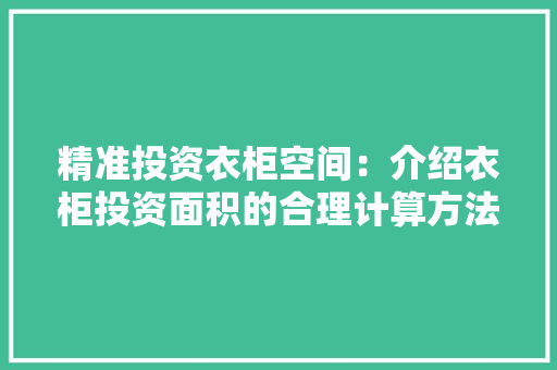 精准投资衣柜空间：介绍衣柜投资面积的合理计算方法