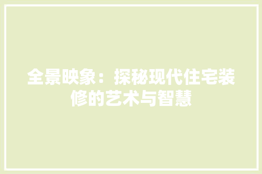 全景映象：探秘现代住宅装修的艺术与智慧 家居装修