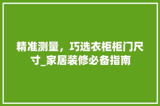 精准测量，巧选衣柜柜门尺寸_家居装修必备指南