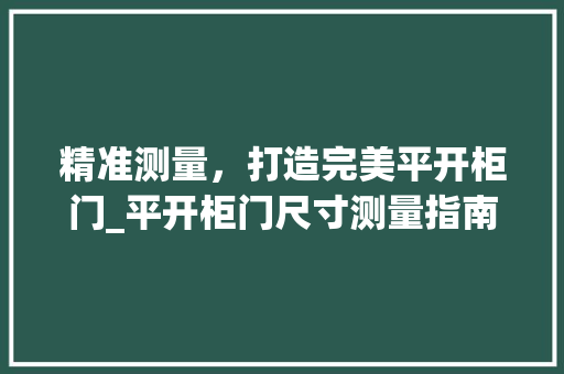 精准测量，打造完美平开柜门_平开柜门尺寸测量指南
