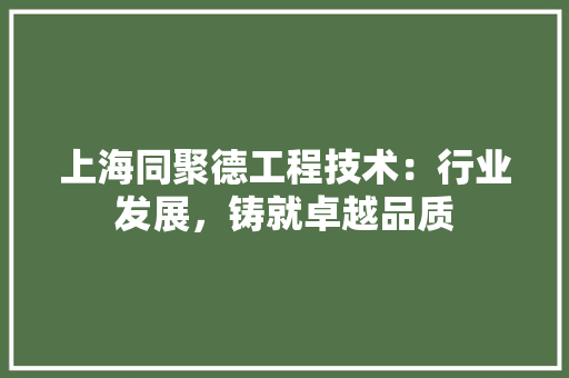 上海同聚德工程技术：行业发展，铸就卓越品质 地板材料