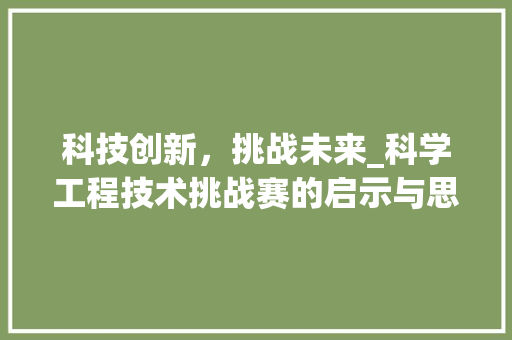 科技创新，挑战未来_科学工程技术挑战赛的启示与思考 室内设计