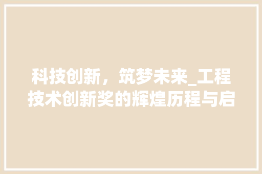 科技创新，筑梦未来_工程技术创新奖的辉煌历程与启示 室内设计