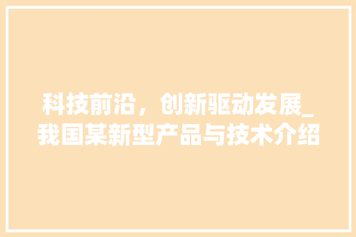 科技前沿，创新驱动发展_我国某新型产品与技术介绍 室内设计