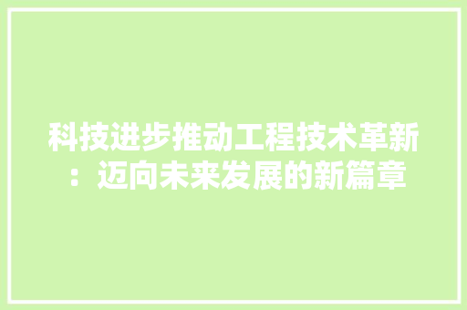 科技进步推动工程技术革新：迈向未来发展的新篇章 室内设计
