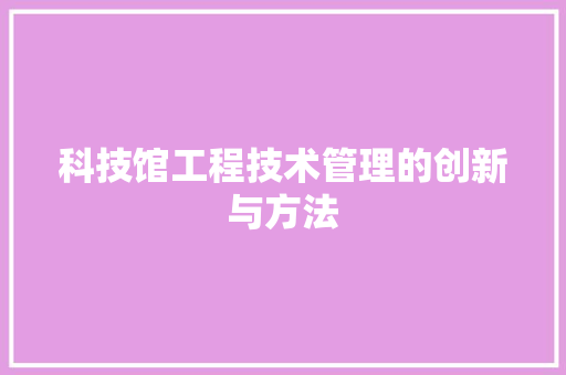 科技馆工程技术管理的创新与方法 室内设计
