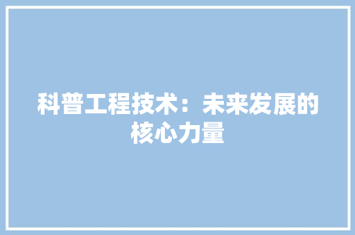 科普工程技术：未来发展的核心力量 室内设计