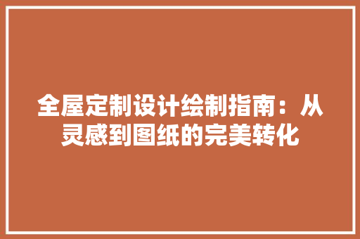 全屋定制设计绘制指南：从灵感到图纸的完美转化 家居装修