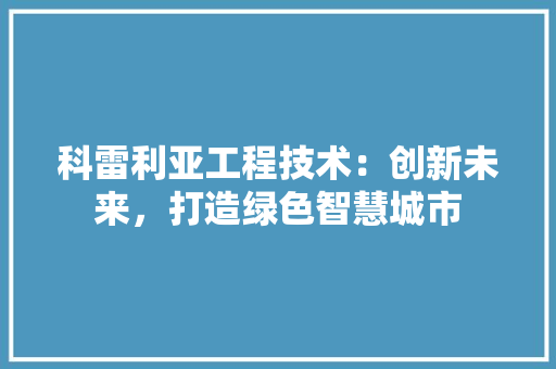 科雷利亚工程技术：创新未来，打造绿色智慧城市